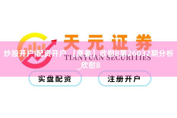 炒股开户|配资开户 【蔗姜】欣慰8第26032期分析_欣慰8