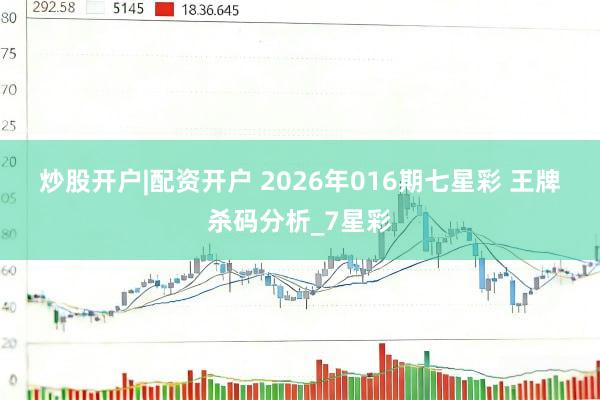 炒股开户|配资开户 2026年016期七星彩 王牌杀码分析_7星彩