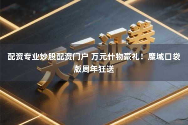 配资专业炒股配资门户 万元什物豪礼！魔域口袋版周年狂送