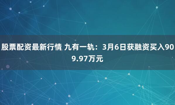 股票配资最新行情 九有一轨：3月6日获融资买入909.97万元
