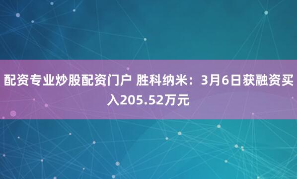 配资专业炒股配资门户 胜科纳米：3月6日获融资买入205.52万元