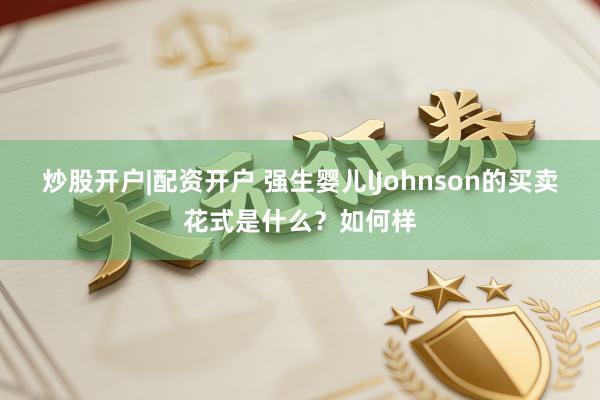 炒股开户|配资开户 强生婴儿lJohnson的买卖花式是什么?如何样