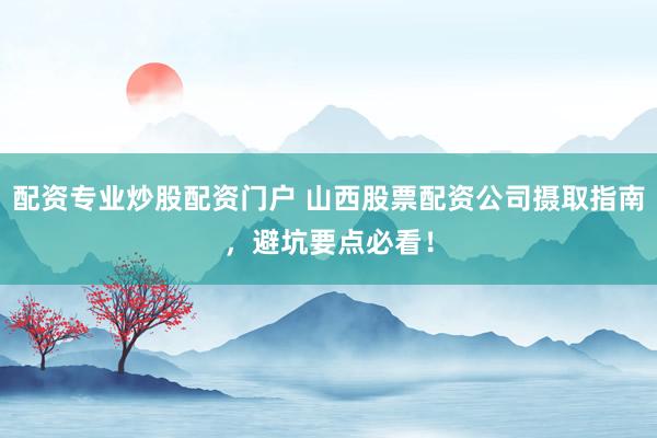 配资专业炒股配资门户 山西股票配资公司摄取指南，避坑要点必看！