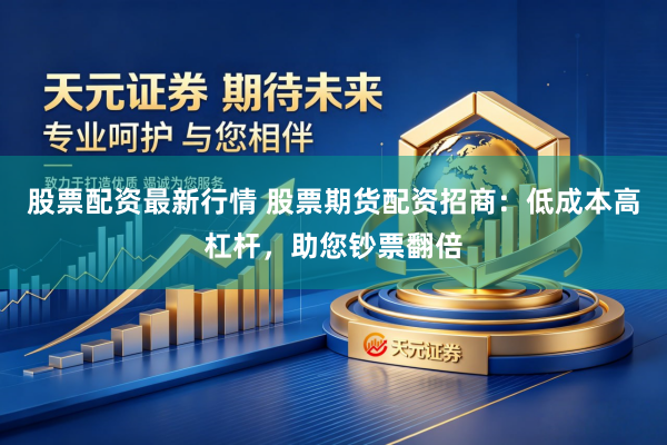 股票配资最新行情 股票期货配资招商:低成本高杠杆,助您钞票翻倍