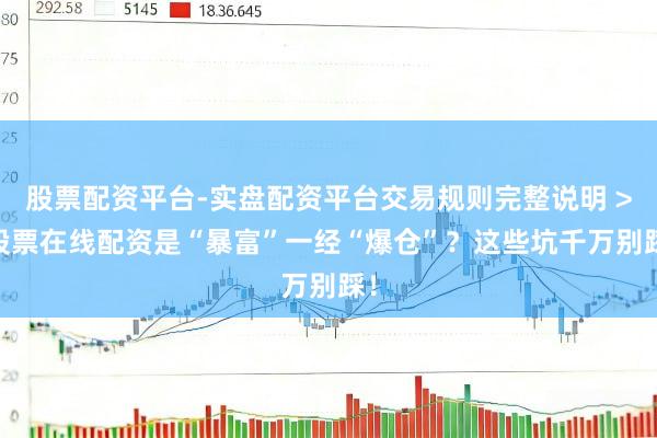 股票配资平台-实盘配资平台交易规则完整说明 > 股票在线配资是“暴富”一经“爆仓”？这些坑千万别踩！
