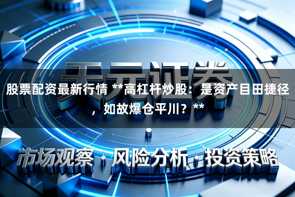 股票配资最新行情 **高杠杆炒股:是资产目田捷径,如故爆仓平川?**